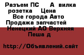 Разъем ПС-300 А3 вилка розетка  › Цена ­ 390 - Все города Авто » Продажа запчастей   . Ненецкий АО,Верхняя Пеша д.